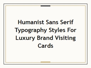 Humanist Sans Serif Styles for Luxury Brand Visiting Cards